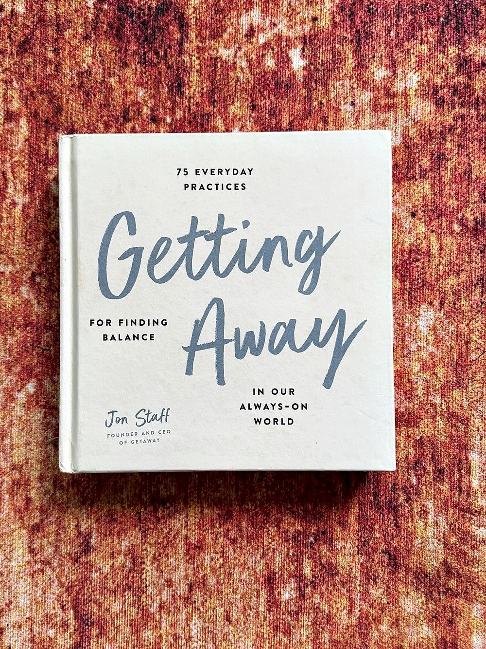 Getting Away: 75 Everyday Practices for Finding Balance in Our Always-On World